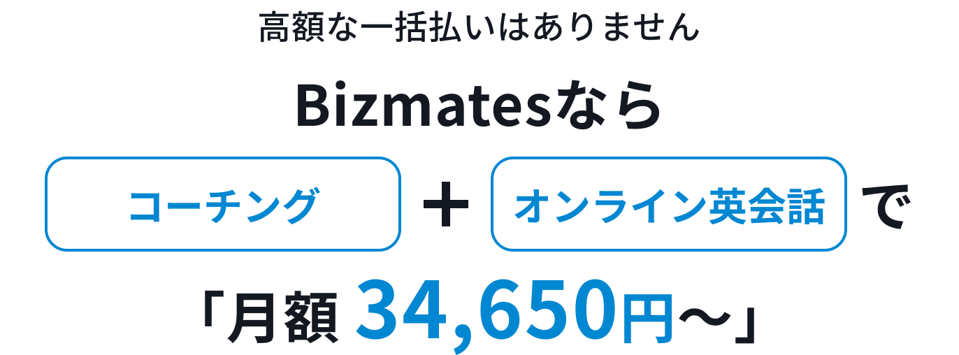 高額な一括払いはありません。Bizmatesならコーチング＋オンライン英会話で「月額 34,650円〜」。
